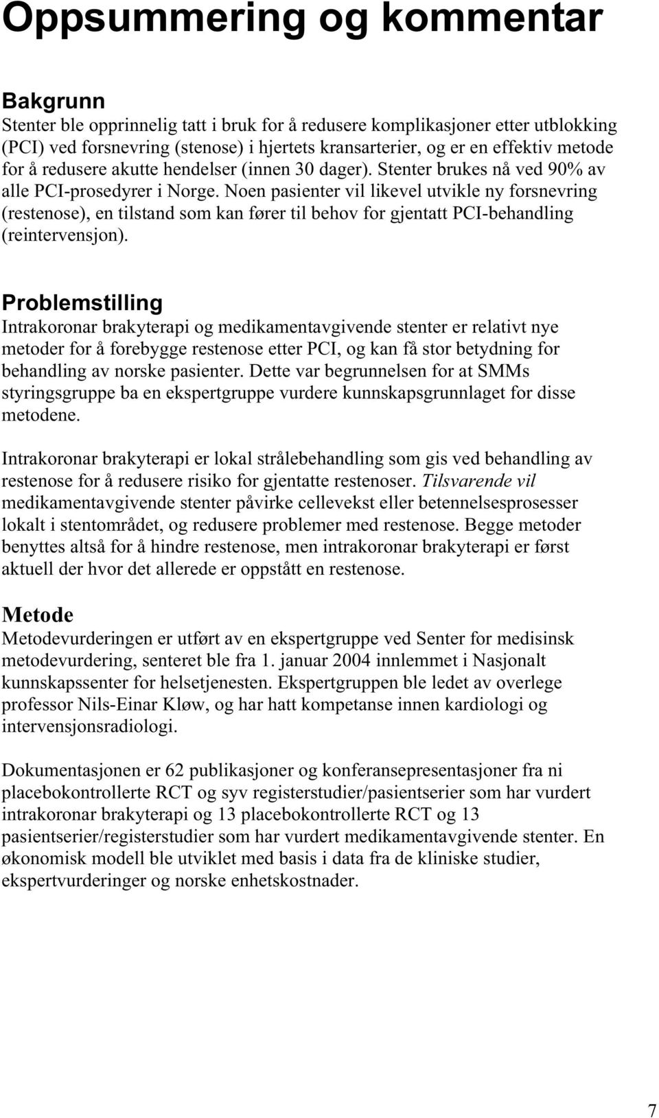 Noen pasienter vil likevel utvikle ny forsnevring (restenose), en tilstand som kan fører til behov for gjentatt PCI-behandling (reintervensjon).