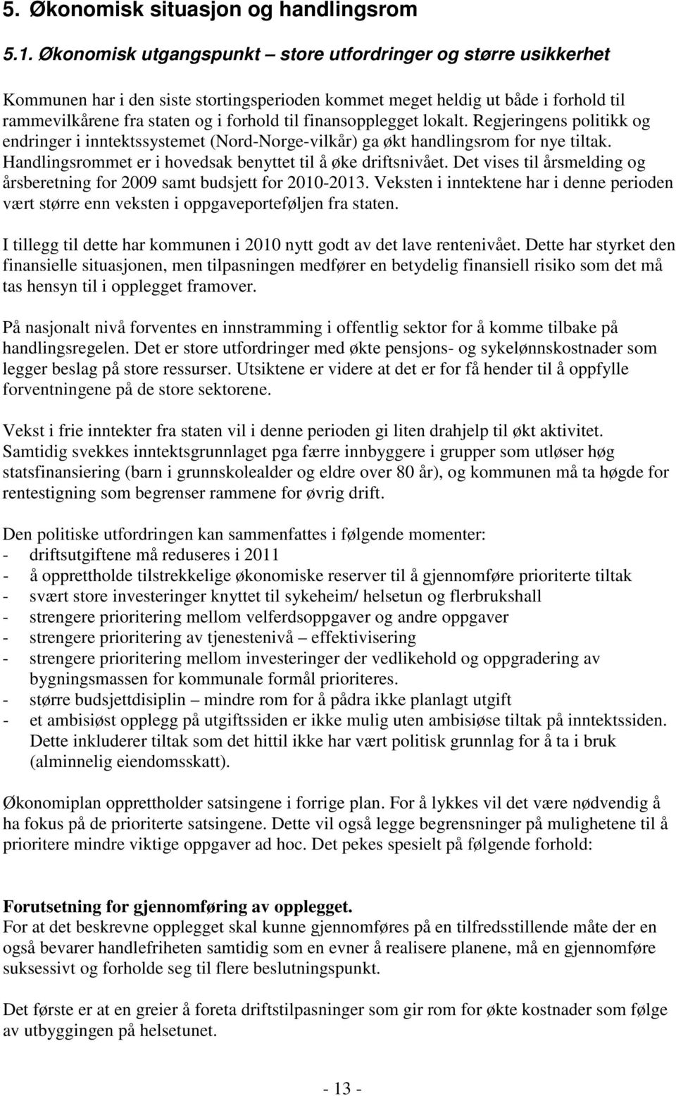 finansopplegget lokalt. Regjeringens politikk og endringer i inntektssystemet (Nord-Norge-vilkår) ga økt handlingsrom for nye tiltak. Handlingsrommet er i hovedsak benyttet til å øke driftsnivået.