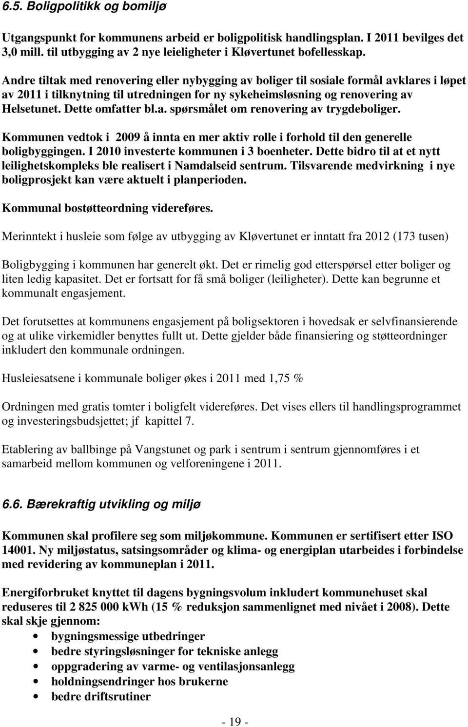 a. spørsmålet om renovering av trygdeboliger. Kommunen vedtok i 2009 å innta en mer aktiv rolle i forhold til den generelle boligbyggingen. I 2010 investerte kommunen i 3 boenheter.