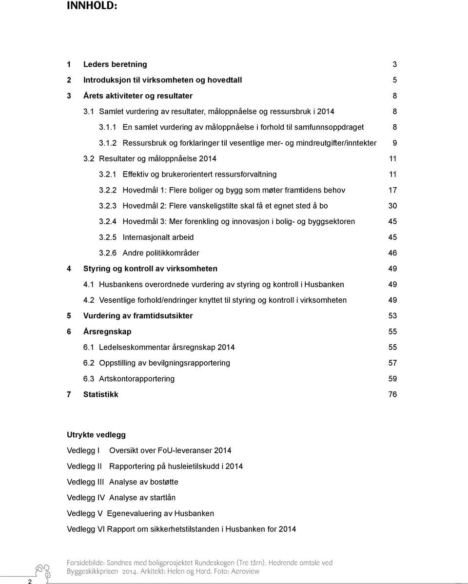 2.3 Hovedmål 2: Flere vanskeligstilte skal få et egnet sted å bo 30 3.2.4 Hovedmål 3: Mer forenkling og innovasjon i bolig- og byggsektoren 45 3.2.5 Internasjonalt arbeid 45 3.2.6 Andre politikkområder 46 4 Styring og kontroll av virksomheten 49 4.