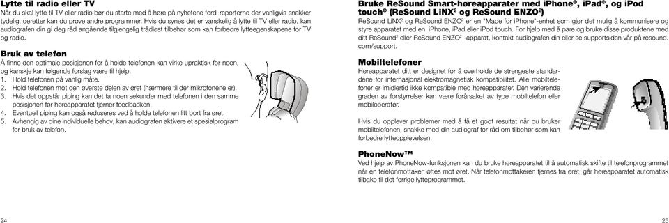 Bruk av telefon Å finne den optimale posisjonen for å holde telefonen kan virke upraktisk for noen, og kanskje kan følgende forslag være til hjelp. 1. Hold telefonen på vanlig måte. 2.