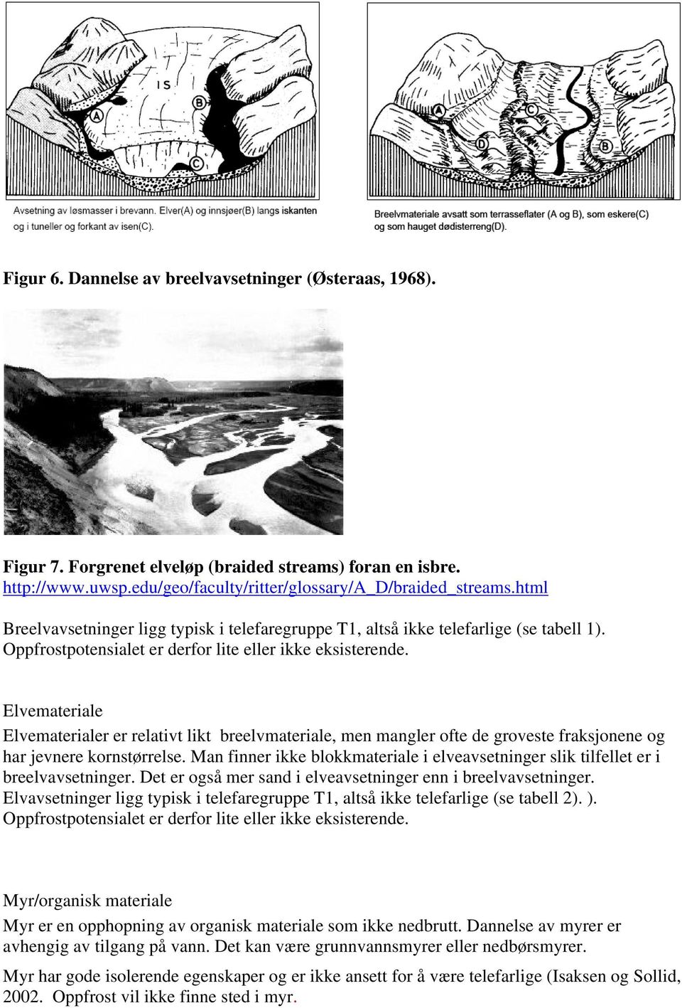 Elvemateriale Elvematerialer er relativt likt breelvmateriale, men mangler ofte de groveste fraksjonene og har jevnere kornstørrelse.