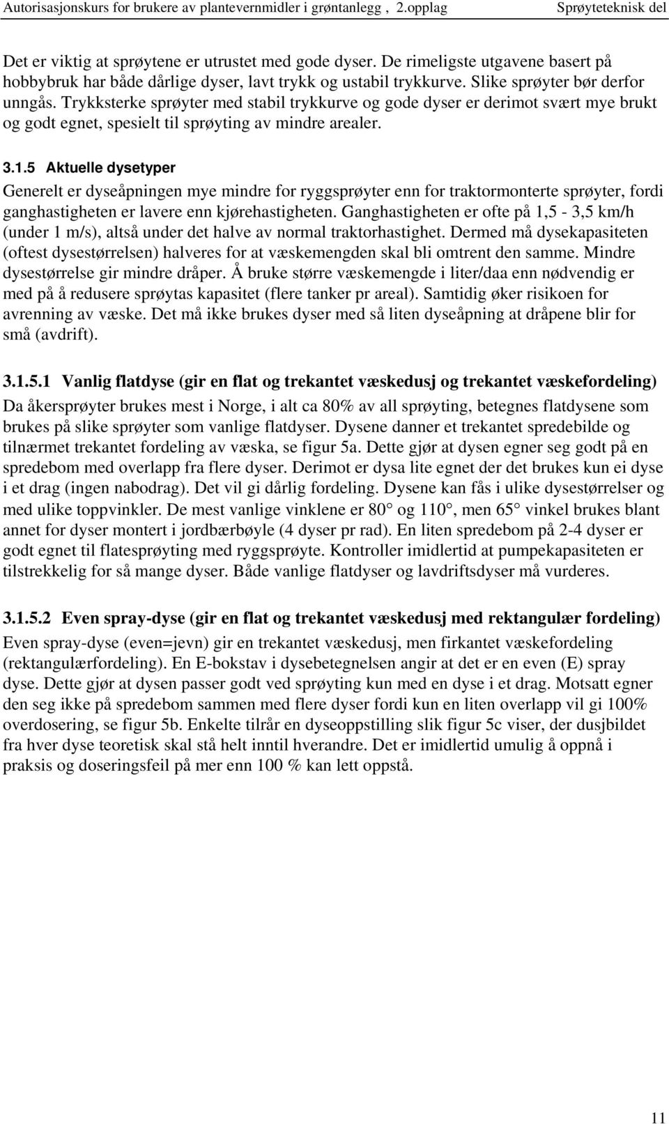 5 Aktuelle dysetyper Generelt er dyseåpningen mye mindre for ryggsprøyter enn for traktormonterte sprøyter, fordi ganghastigheten er lavere enn kjørehastigheten.