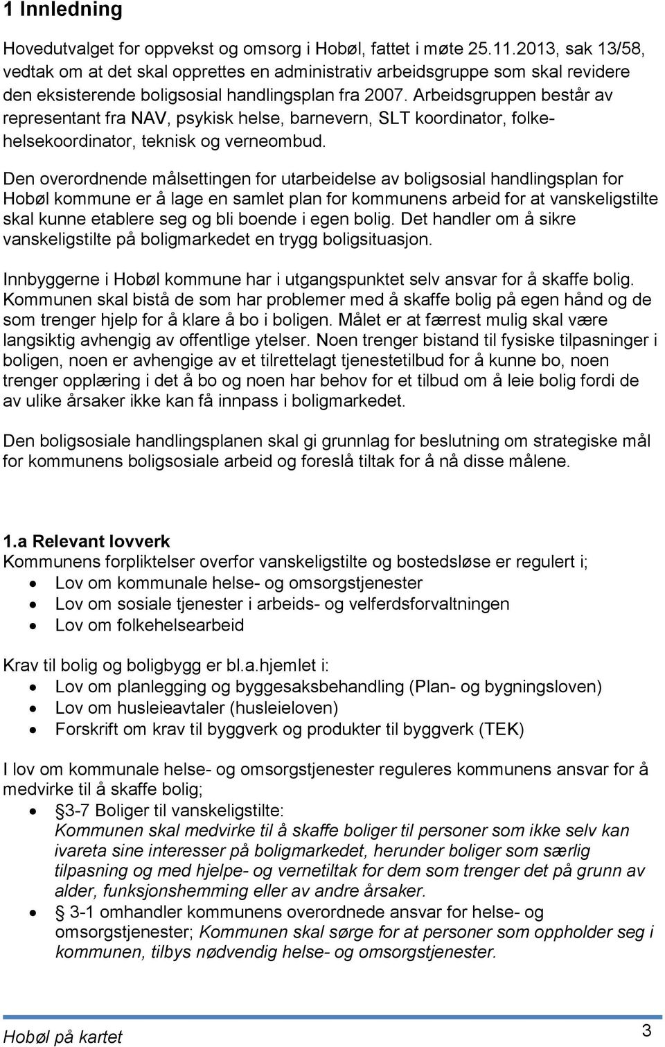 Arbeidsgruppen består av representant fra NAV, psykisk helse, barnevern, SLT koordinator, folkehelsekoordinator, teknisk og verneombud.