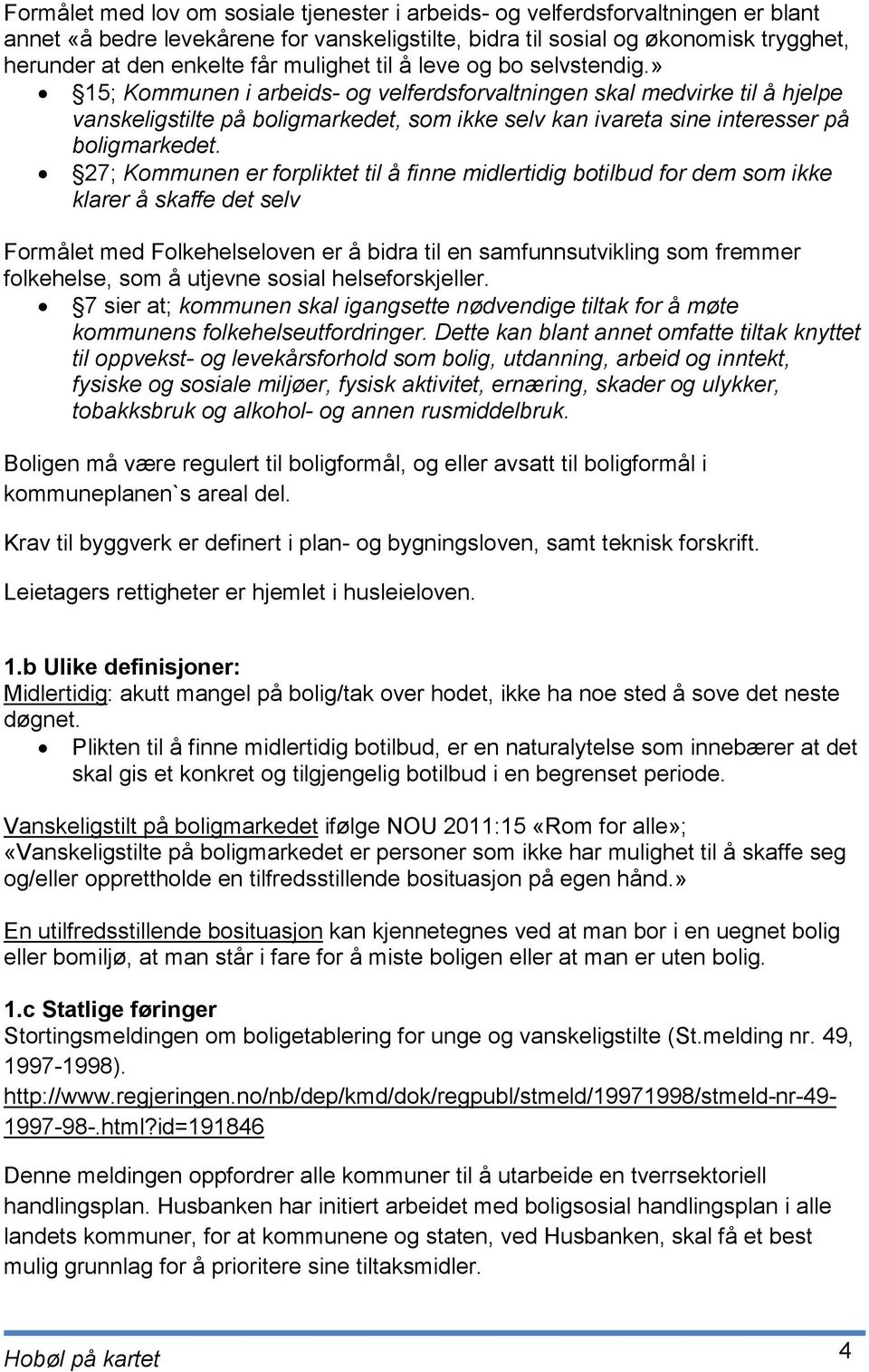 » 15; Kommunen i arbeids- og velferdsforvaltningen skal medvirke til å hjelpe vanskeligstilte på boligmarkedet, som ikke selv kan ivareta sine interesser på boligmarkedet.