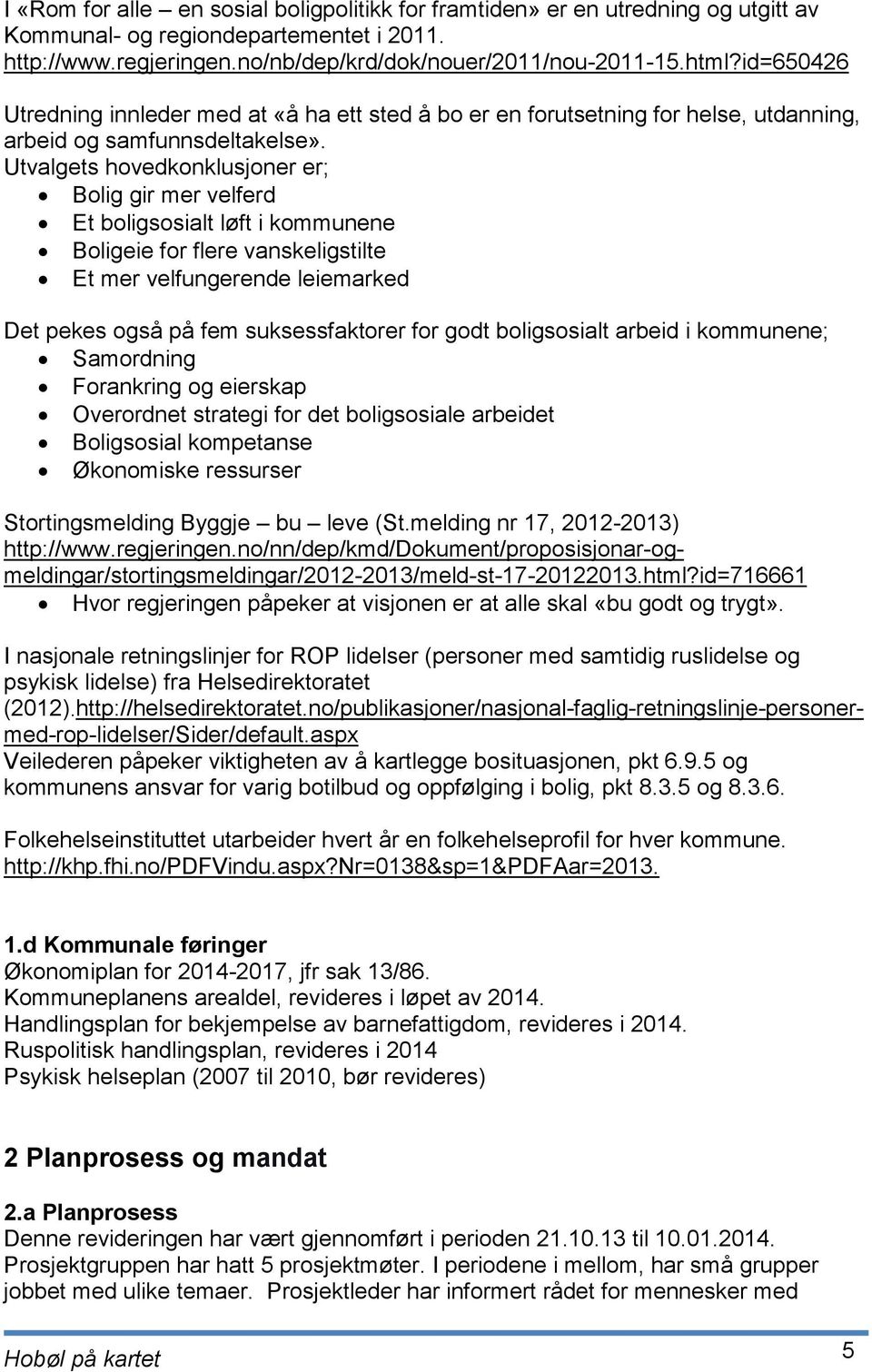 Utvalgets hovedkonklusjoner er; Bolig gir mer velferd Et boligsosialt løft i kommunene Boligeie for flere vanskeligstilte Et mer velfungerende leiemarked Det pekes også på fem suksessfaktorer for