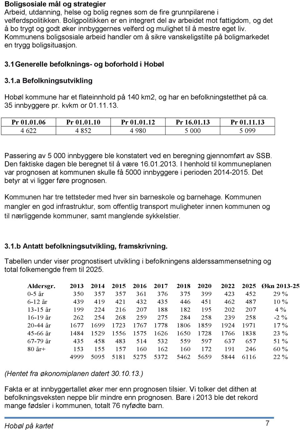 Kommunens boligsosiale arbeid handler om å sikre vanskeligstilte på boligmarkedet en trygg boligsituasjon. 3.1 