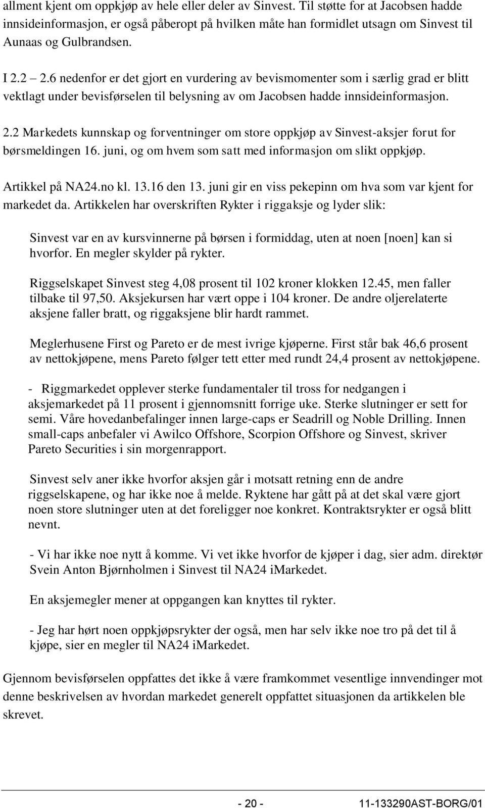 6 nedenfor er det gjort en vurdering av bevismomenter som i særlig grad er blitt vektlagt under bevisførselen til belysning av om Jacobsen hadde innsideinformasjon. 2.