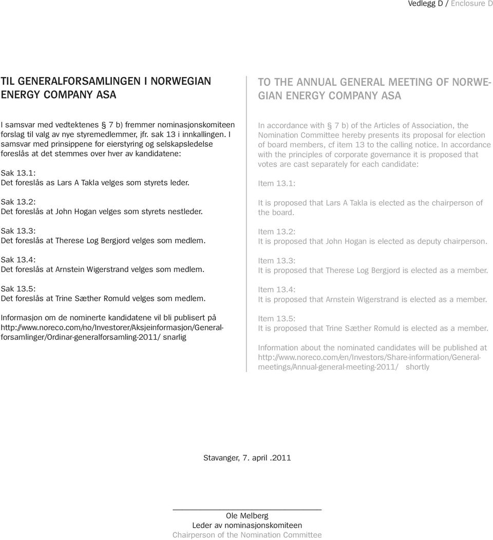 I samsvar med prinsippene for eierstyring og selskapsledelse foreslås at det stemmes over hver av kandidatene: Sak 13.1: Det foreslås as Lars A Takla velges som styrets leder. Sak 13.2: Det foreslås at John Hogan velges som styrets nestleder.