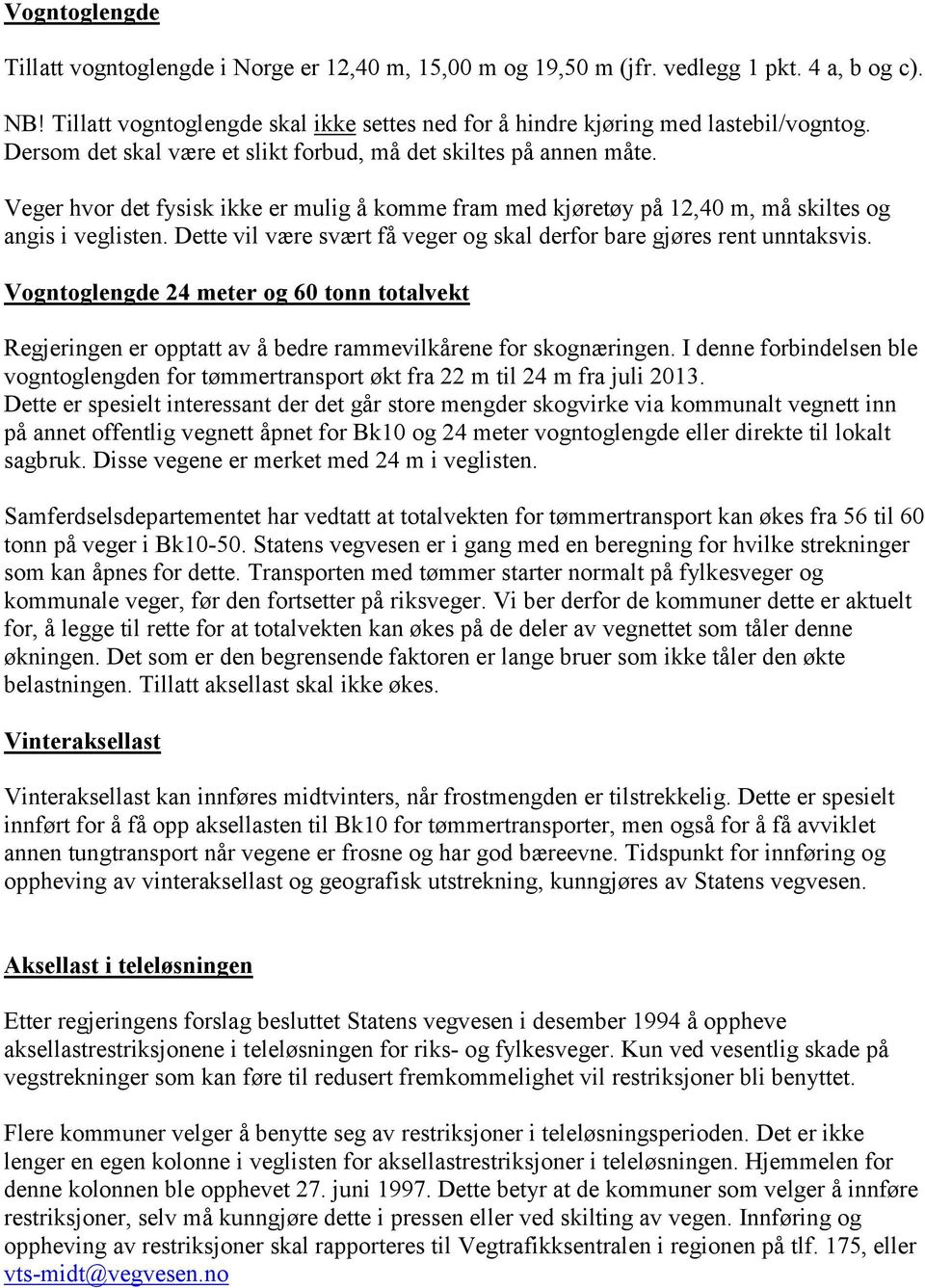 Dette vil være svært få veger og skal derfor bare gjøres rent unntaksvis. Vogntoglengde meter og tonn totalvekt Regjeringen er opptatt av å bedre rammevilkårene for skognæringen.