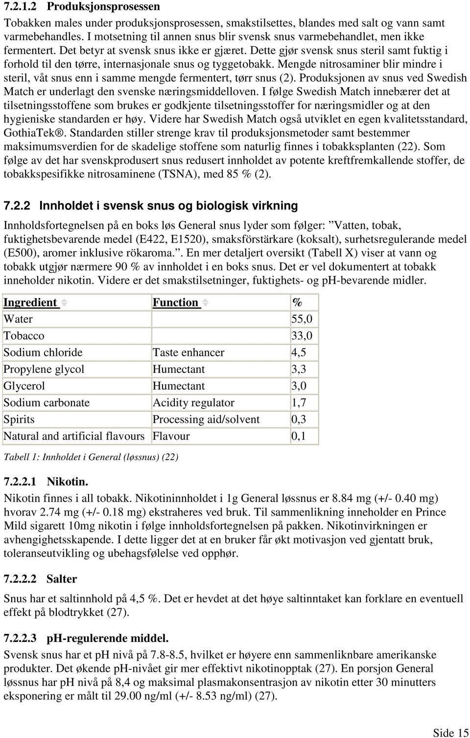 Dette gjør svensk snus steril samt fuktig i forhold til den tørre, internasjonale snus og tyggetobakk. Mengde nitrosaminer blir mindre i steril, våt snus enn i samme mengde fermentert, tørr snus (2).