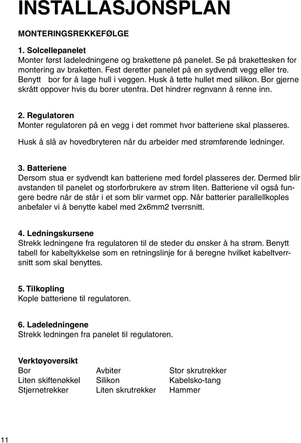 Det hindrer regnvann å renne inn. 2. Regulatoren Monter regulatoren på en vegg i det rommet hvor batteriene skal plasseres. Husk å slå av hovedbryteren når du arbeider med strømførende ledninger. 3.