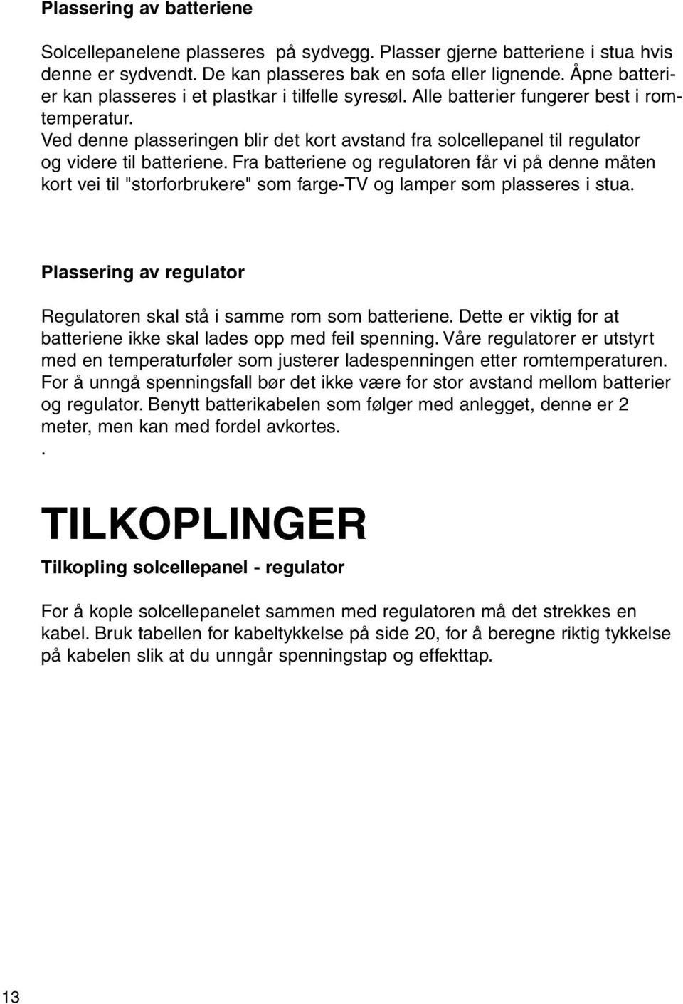 Ved denne plasseringen blir det kort avstand fra solcellepanel til regulator og videre til batteriene.