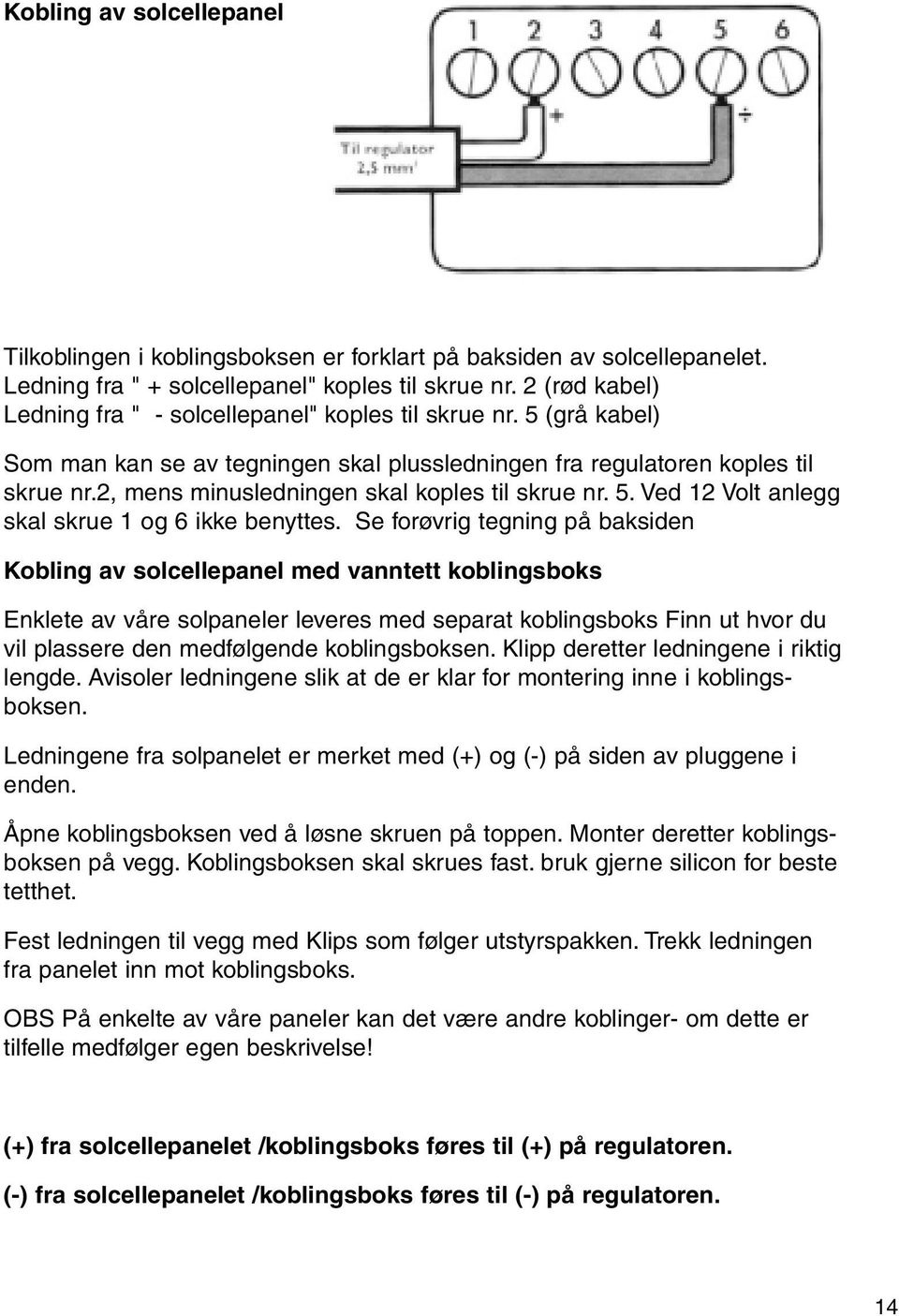 2, mens minusledningen skal koples til skrue nr. 5. Ved 12 Volt anlegg skal skrue 1 og 6 ikke benyttes.