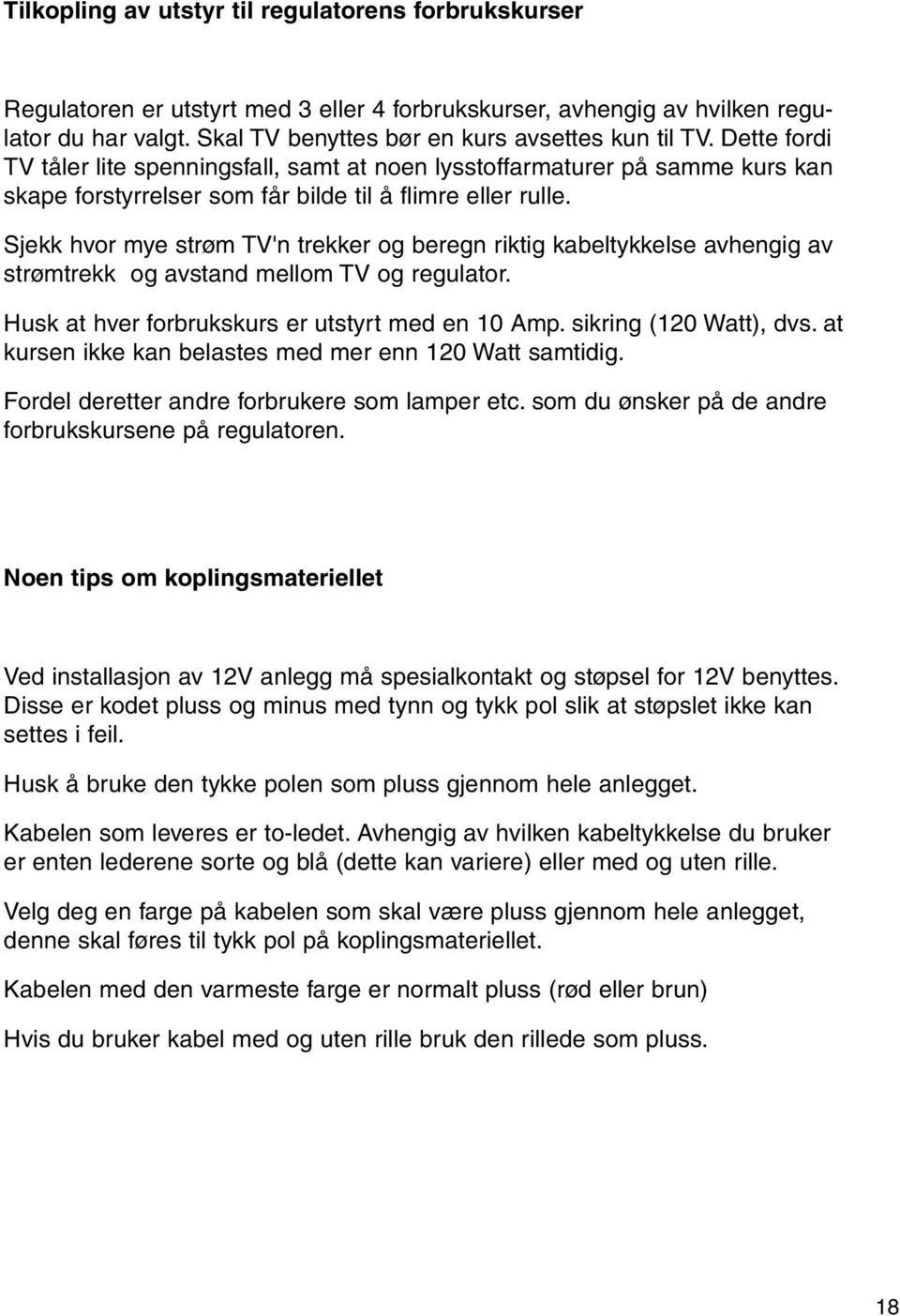 Sjekk hvor mye strøm TV'n trekker og beregn riktig kabeltykkelse avhengig av strømtrekk og avstand mellom TV og regulator. Husk at hver forbrukskurs er utstyrt med en 10 Amp. sikring (120 Watt), dvs.