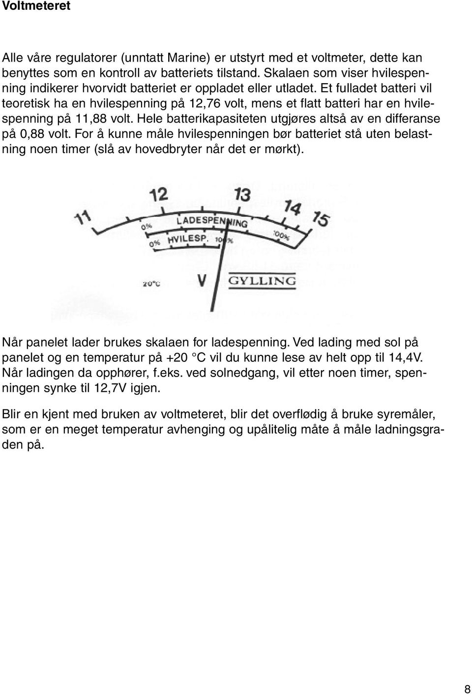 Et fulladet batteri vil teoretisk ha en hvilespenning på 12,76 volt, mens et flatt batteri har en hvilespenning på 11,88 volt. Hele batterikapasiteten utgjøres altså av en differanse på 0,88 volt.