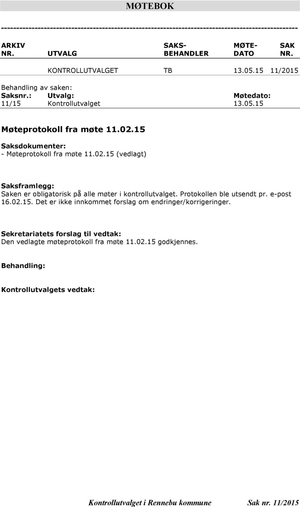 15 Saksdokumenter: - Møteprotokoll fra møte 11.02.15 (vedlagt) Saksframlegg: Saken er obligatorisk på alle møter i kontrollutvalget. Protokollen ble utsendt pr. e-post 16.02.15. Det er ikke innkommet forslag om endringer/korrigeringer.