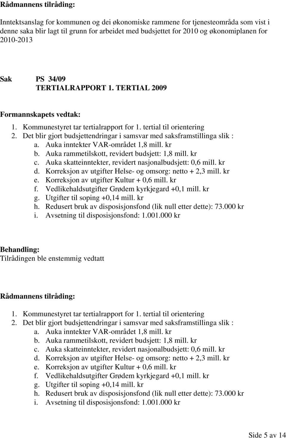 Auka inntekter VAR-området 1,8 mill. kr b. Auka rammetilskott, revidert budsjett: 1,8 mill. kr c. Auka skatteinntekter, revidert nasjonalbudsjett: 0,6 mill. kr d.