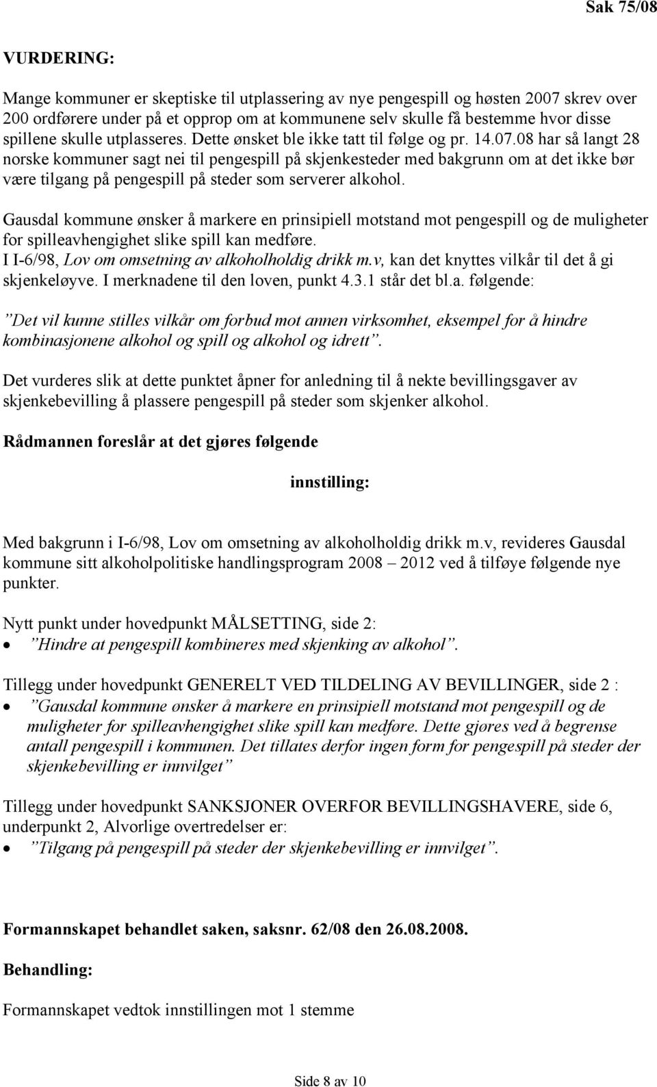 08 har så langt 28 norske kommuner sagt nei til pengespill på skjenkesteder med bakgrunn om at det ikke bør være tilgang på pengespill på steder som serverer alkohol.