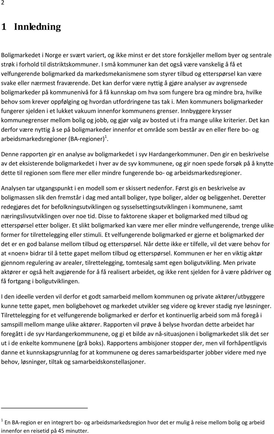 Det kan derfor være nyttig å gjøre analyser av avgrensede boligmarkeder på kommunenivå for å få kunnskap om hva som fungere bra og mindre bra, hvilke behov som krever oppfølging og hvordan