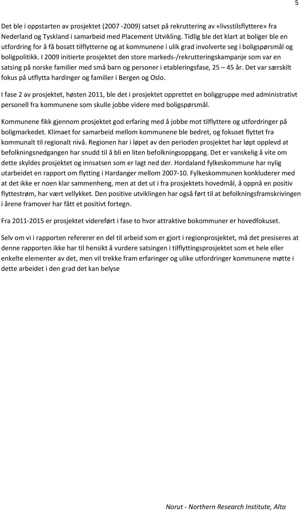 I 2009 initierte prosjektet den store markeds /rekrutteringskampanje som var en satsing på norske familier med små barn og personer i etableringsfase, 25 45 år.