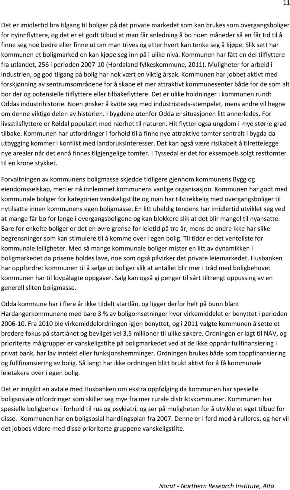 Kommunen har fått en del tilflyttere fra utlandet, 256 i perioden 2007 10 (Hordaland fylkeskommune, 2011). Muligheter for arbeid i industrien, og god tilgang på bolig har nok vært en viktig årsak.