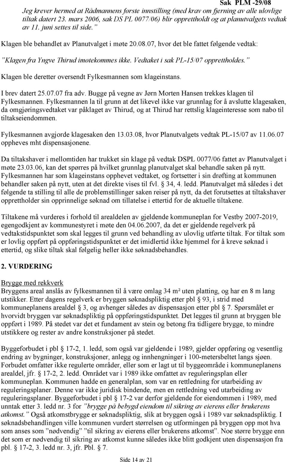 07, hvor det ble fattet følgende vedtak: Klagen fra Yngve Thirud imøtekommes ikke. Vedtaket i sak PL-15/07 opprettholdes. Klagen ble deretter oversendt Fylkesmannen som klageinstans. I brev datert 25.