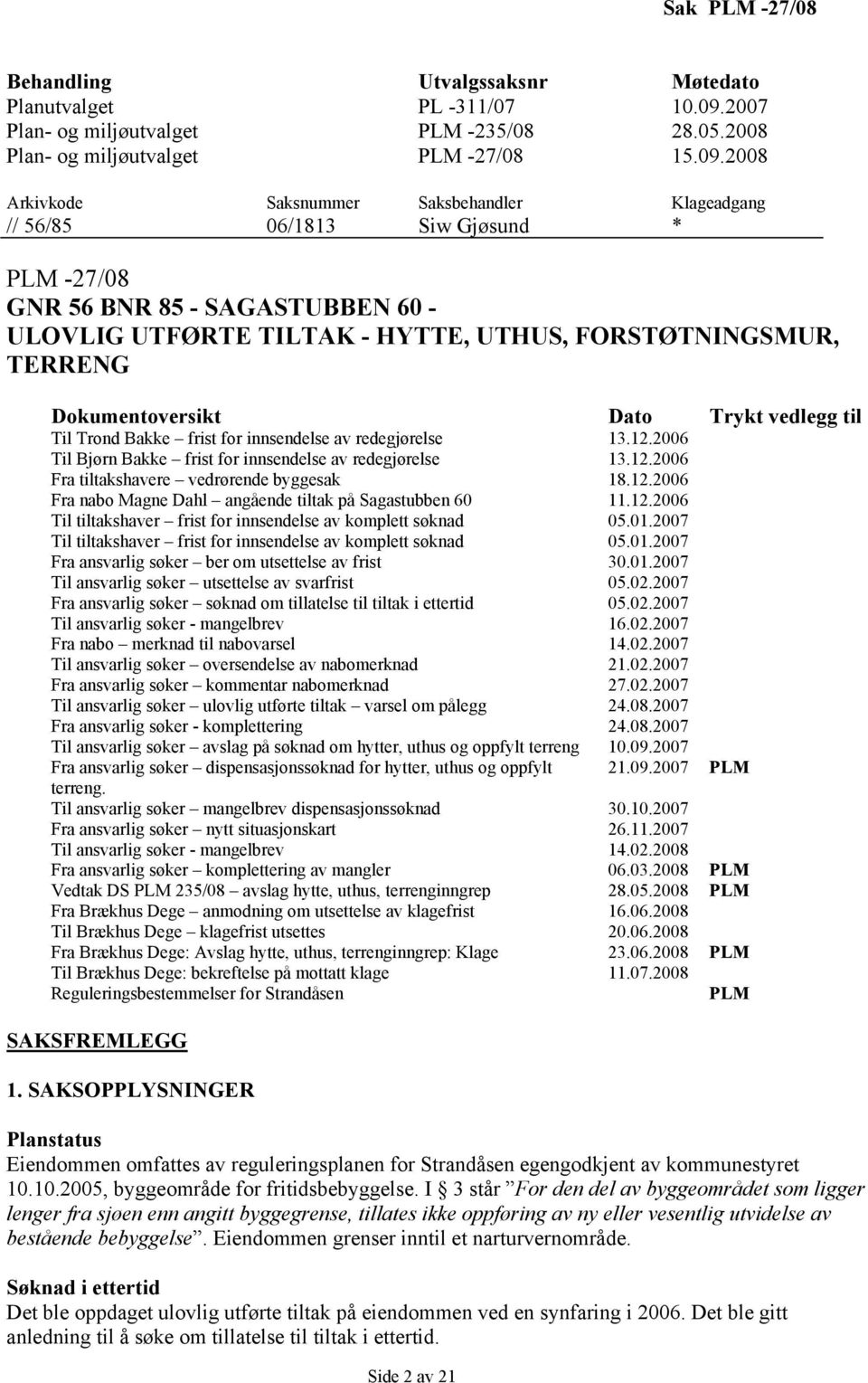 2008 Arkivkode Saksnummer Saksbehandler Klageadgang // 56/85 06/1813 Siw Gjøsund * PLM -27/08 GNR 56 BNR 85 - SAGASTUBBEN 60 - ULOVLIG UTFØRTE TILTAK - HYTTE, UTHUS, FORSTØTNINGSMUR, TERRENG