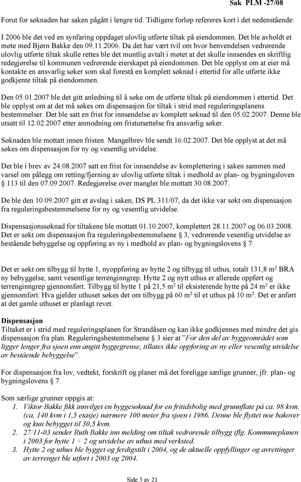 Da det har vært tvil om hvor henvendelsen vedrørende ulovlig utførte tiltak skulle rettes ble det muntlig avtalt i møtet at det skulle innsendes en skriftlig redegjørelse til kommunen vedrørende