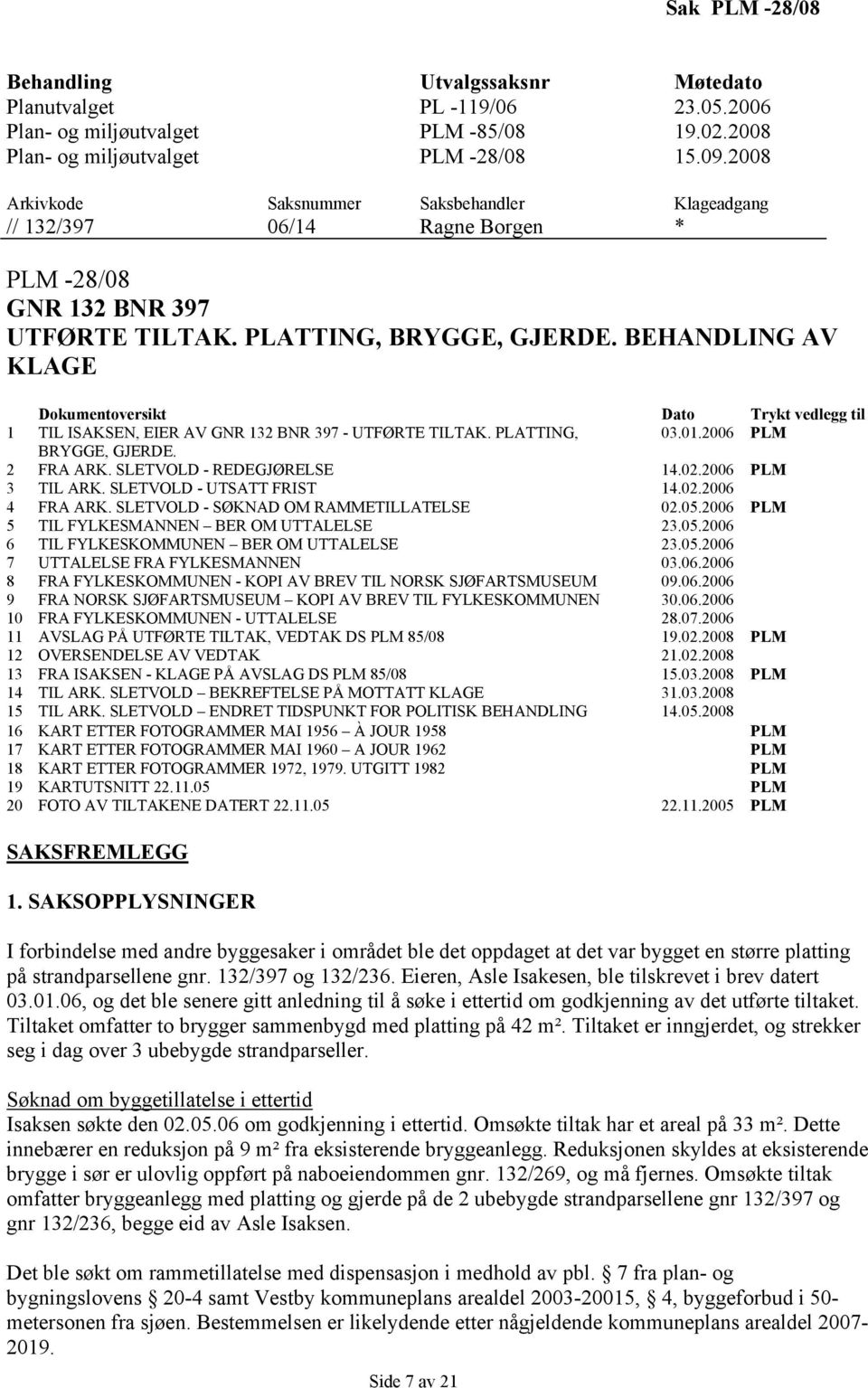 BEHANDLING AV KLAGE Dokumentoversikt Dato Trykt vedlegg til 1 TIL ISAKSEN, EIER AV GNR 132 BNR 397 - UTFØRTE TILTAK. PLATTING, 03.01.2006 PLM BRYGGE, GJERDE. 2 FRA ARK. SLETVOLD - REDEGJØRELSE 14.02.