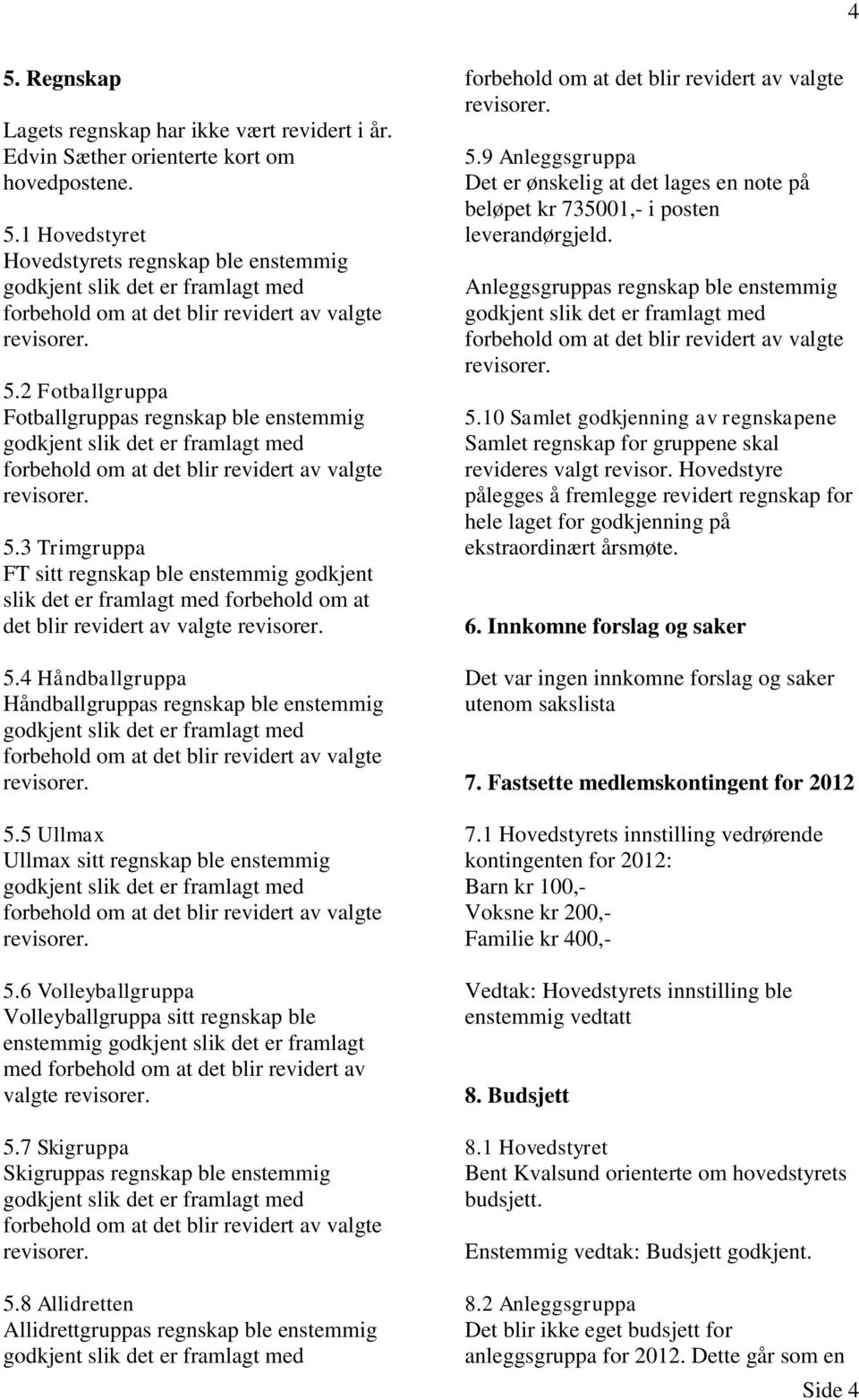 3 Trimgruppa FT sitt regnskap ble enstemmig godkjent slik det er framlagt med forbehold om at det blir revidert av valgte revisorer. 5.