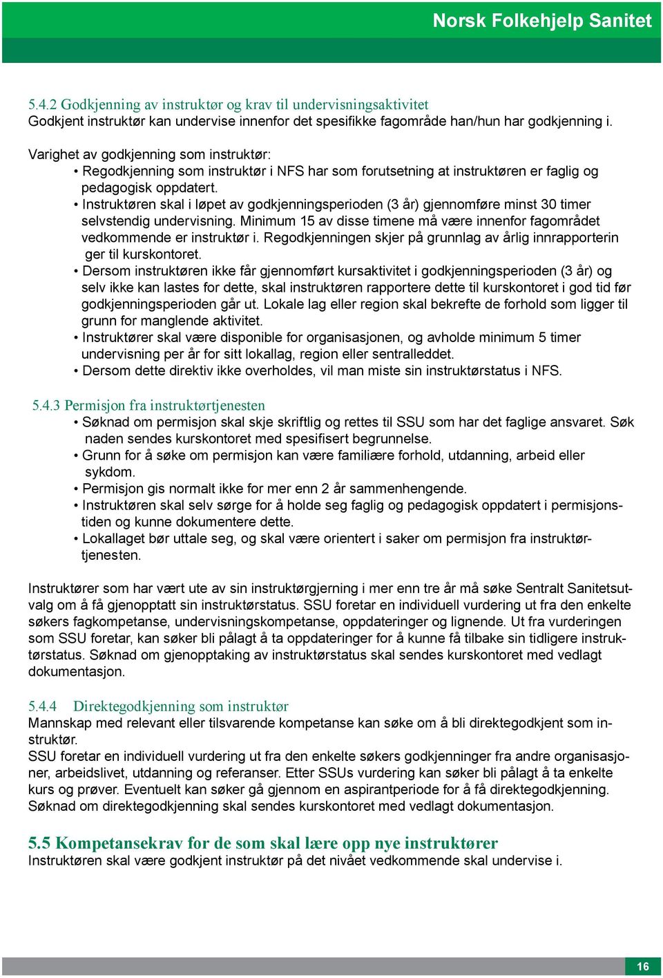 Instruktøren skal i løpet av godkjenningsperioden (3 år) gjennomføre minst 30 timer selvstendig undervisning. Minimum 15 av disse timene må være innenfor fagområdet vedkommende er instruktør i.