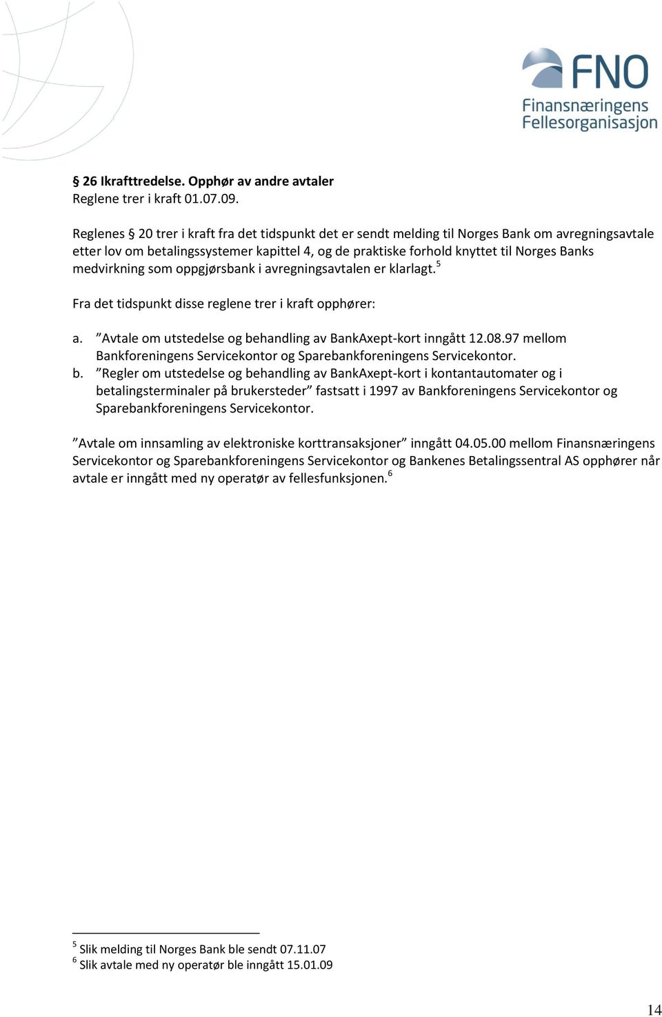 medvirkning som oppgjørsbank i avregningsavtalen er klarlagt. 5 Fra det tidspunkt disse reglene trer i kraft opphører: a. Avtale om utstedelse og behandling av BankAxept-kort inngått 12.08.