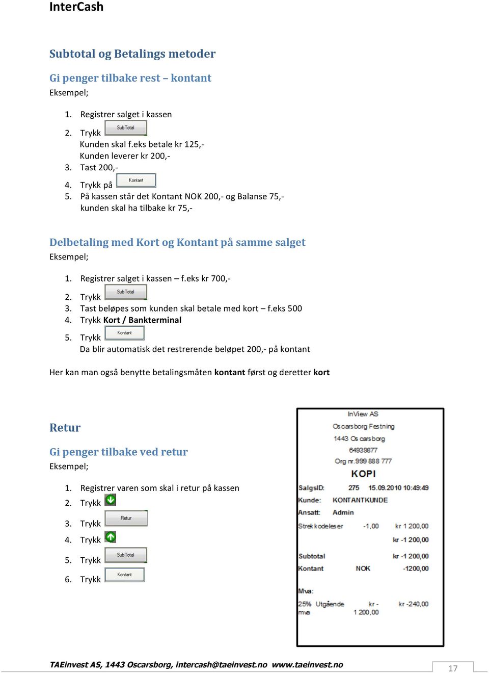 eks kr 700,- 2. Trykk 3. Tast beløpes som kunden skal betale med kort f.eks 500 4. Trykk Kort / Bankterminal 5.