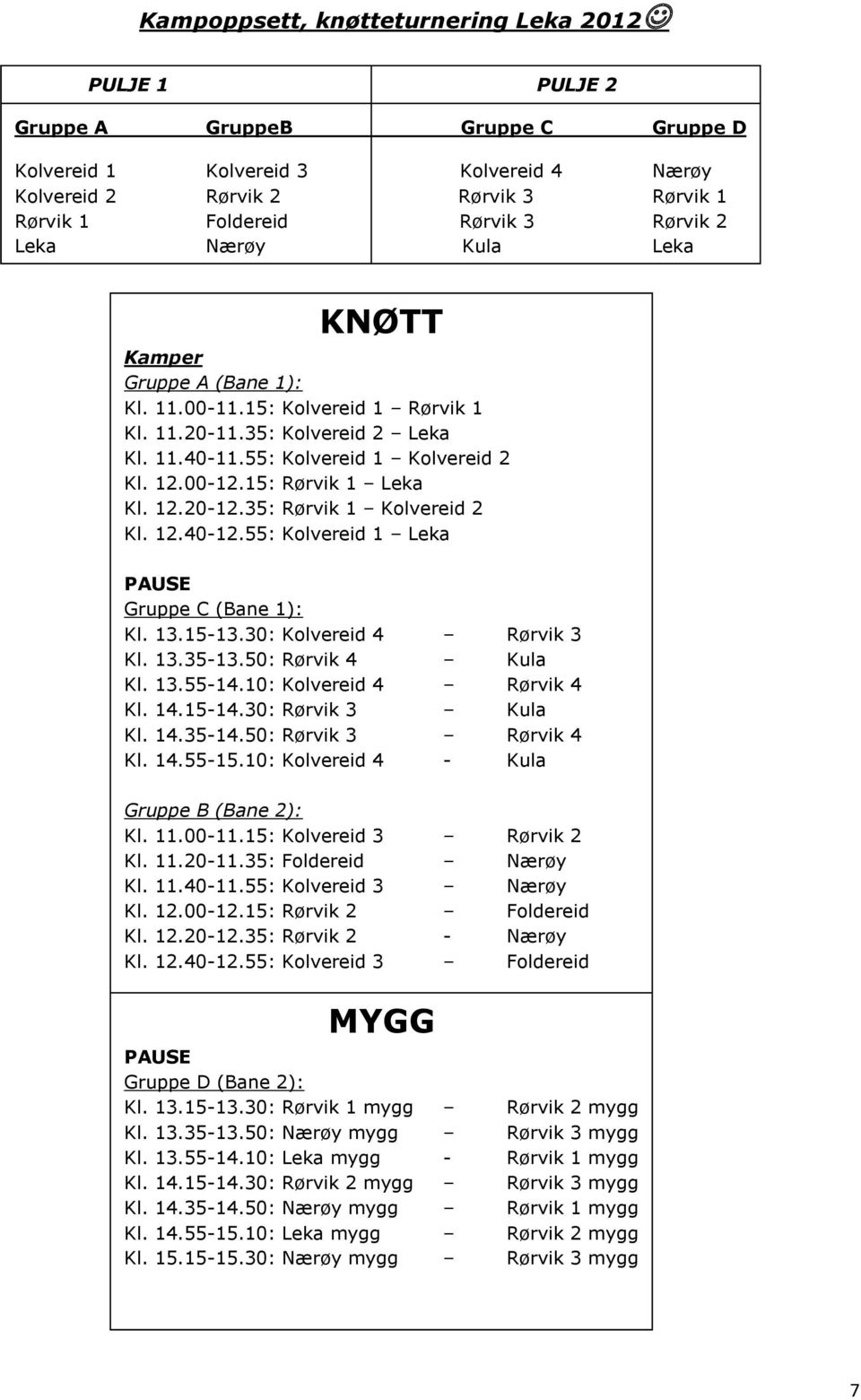 15: Rørvik 1 Leka Kl. 12.20-12.35: Rørvik 1 Kolvereid 2 Kl. 12.40-12.55: Kolvereid 1 Leka PAUSE Gruppe C (Bane 1): Kl. 13.15-13.30: Kolvereid 4 Rørvik 3 Kl. 13.35-13.50: Rørvik 4 Kula Kl. 13.55-14.