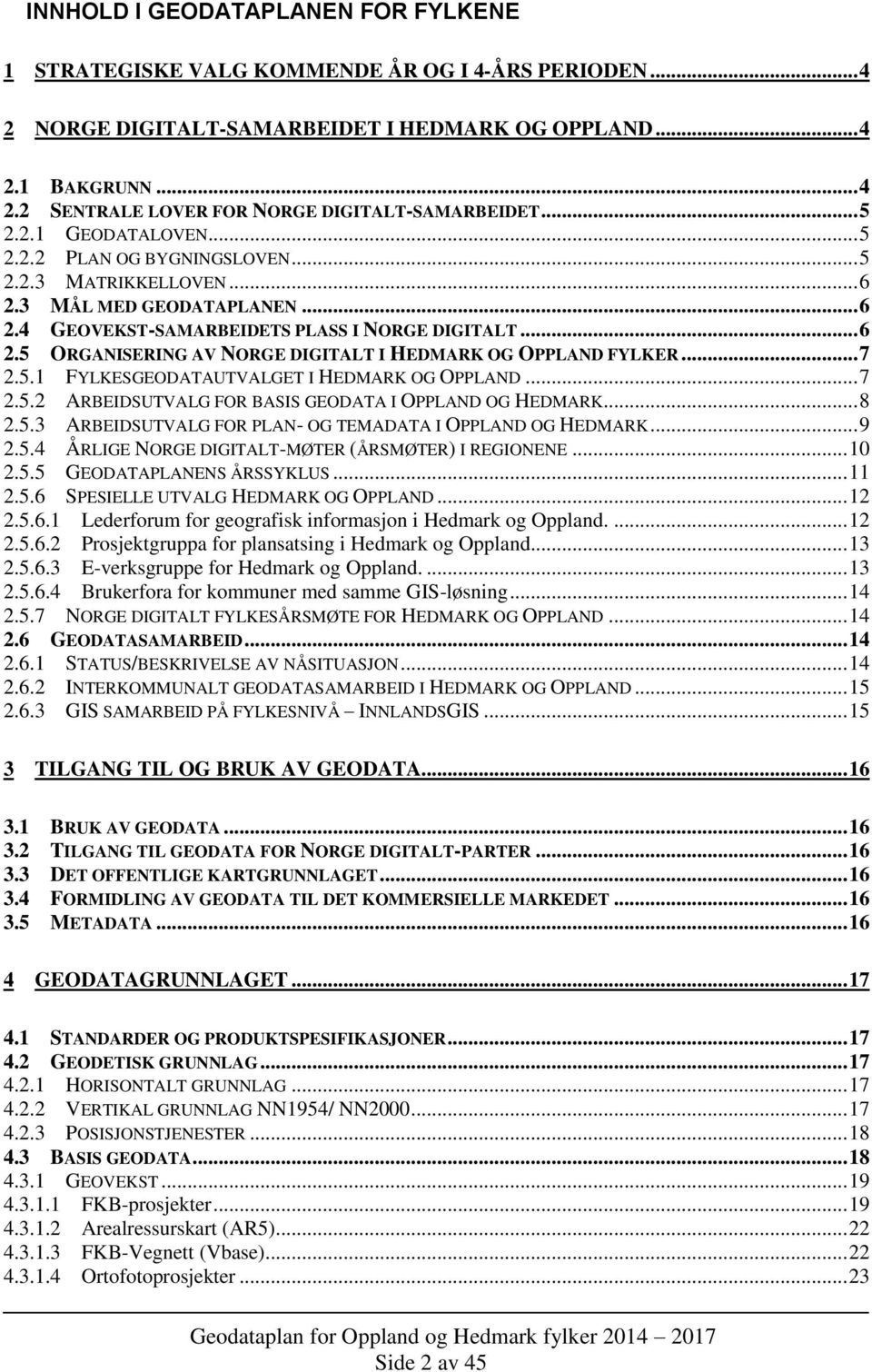 .. 7 2.5.1 FYLKESGEODATAUTVALGET I HEDMARK OG OPPLAND... 7 2.5.2 ARBEIDSUTVALG FOR BASIS GEODATA I OPPLAND OG HEDMARK... 8 2.5.3 ARBEIDSUTVALG FOR PLAN- OG TEMADATA I OPPLAND OG HEDMARK... 9 2.5.4 ÅRLIGE NORGE DIGITALT-MØTER (ÅRSMØTER) I REGIONENE.