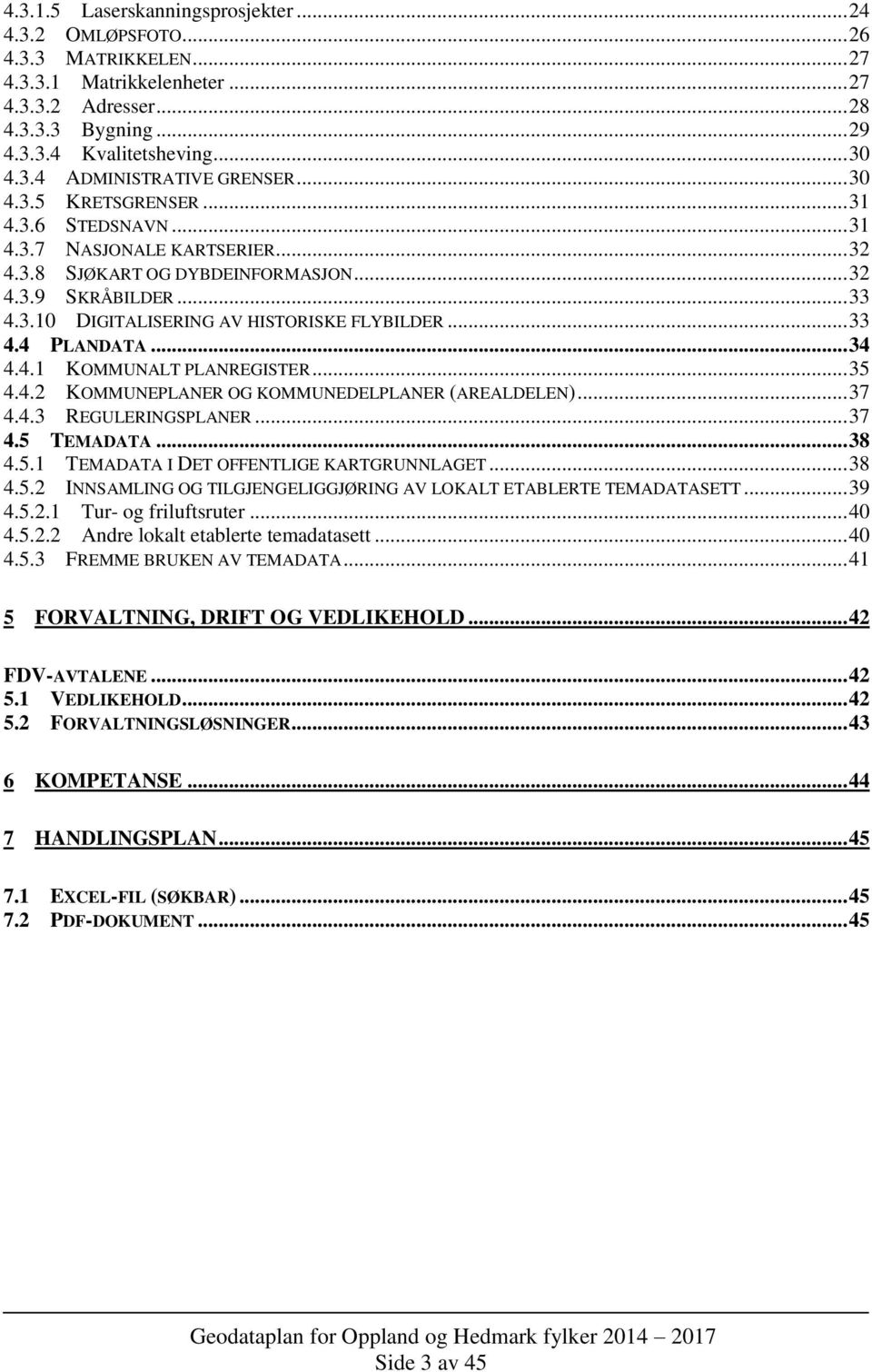 .. 33 4.4 PLANDATA... 34 4.4.1 KOMMUNALT PLANREGISTER... 35 4.4.2 KOMMUNEPLANER OG KOMMUNEDELPLANER (AREALDELEN)... 37 4.4.3 REGULERINGSPLANER... 37 4.5 TEMADATA... 38 4.5.1 TEMADATA I DET OFFENTLIGE KARTGRUNNLAGET.