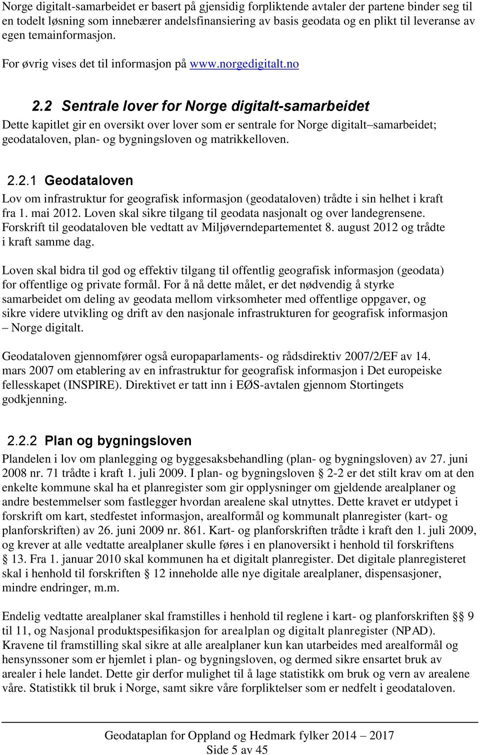 2 Sentrale lover for Norge digitalt-samarbeidet Dette kapitlet gir en oversikt over lover som er sentrale for Norge digitalt samarbeidet; geodataloven, plan- og bygningsloven og matrikkelloven. 2.2.1 Geodataloven Lov om infrastruktur for geografisk informasjon (geodataloven) trådte i sin helhet i kraft fra 1.