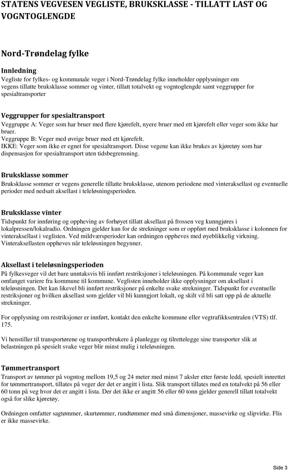 bruer med ett kjørefelt eller veger som ikke har bruer. gruppe : er med øvrige bruer med ett kjørefelt. IKKE: er som ikke er egnet for spesialtransport.