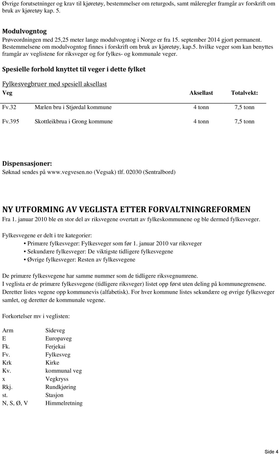 Spesielle forhold knyttet til veger i dette fylket Fylkesvegbruer med spesiell aksellast ksellast Totalvekt: Fv.32 Mælen bru i Stjørdal kommune 4 tonn 7,5 tonn Fv.