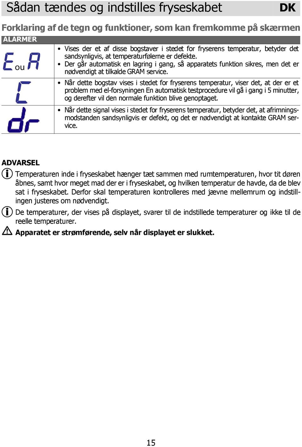 Når dette bogstav vises i stedet for fryserens temperatur, viser det, at der er et problem med el-forsyningen En automatisk testprocedure vil gå i gang i 5 minutter, og derefter vil den normale