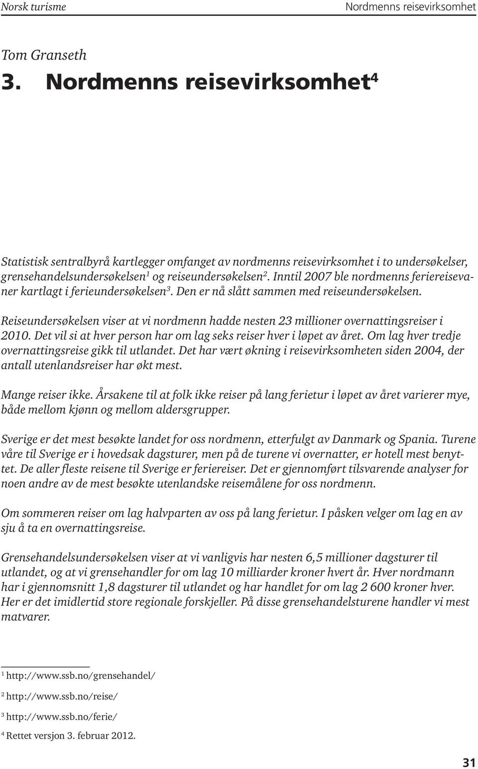 Reiseundersøkelsen viser at vi nordmenn hadde nesten 23 millioner overnattingsreiser i 2010. Det vil si at hver person har om lag seks reiser hver i løpet av året.