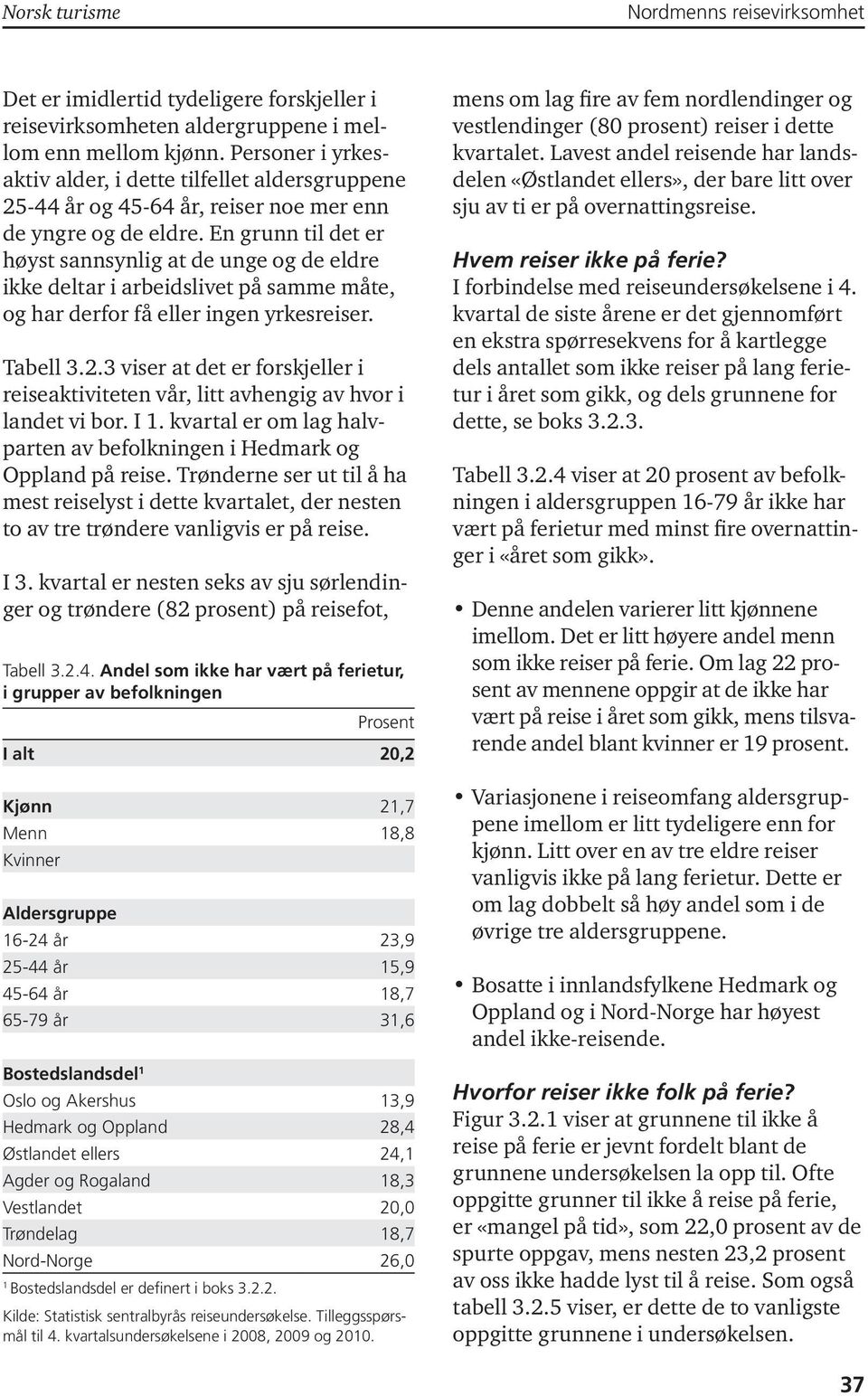 En grunn til det er høyst sannsynlig at de unge og de eldre ikke deltar i arbeidslivet på samme måte, og har derfor få eller ingen yrkesreiser. Tabell 3.2.