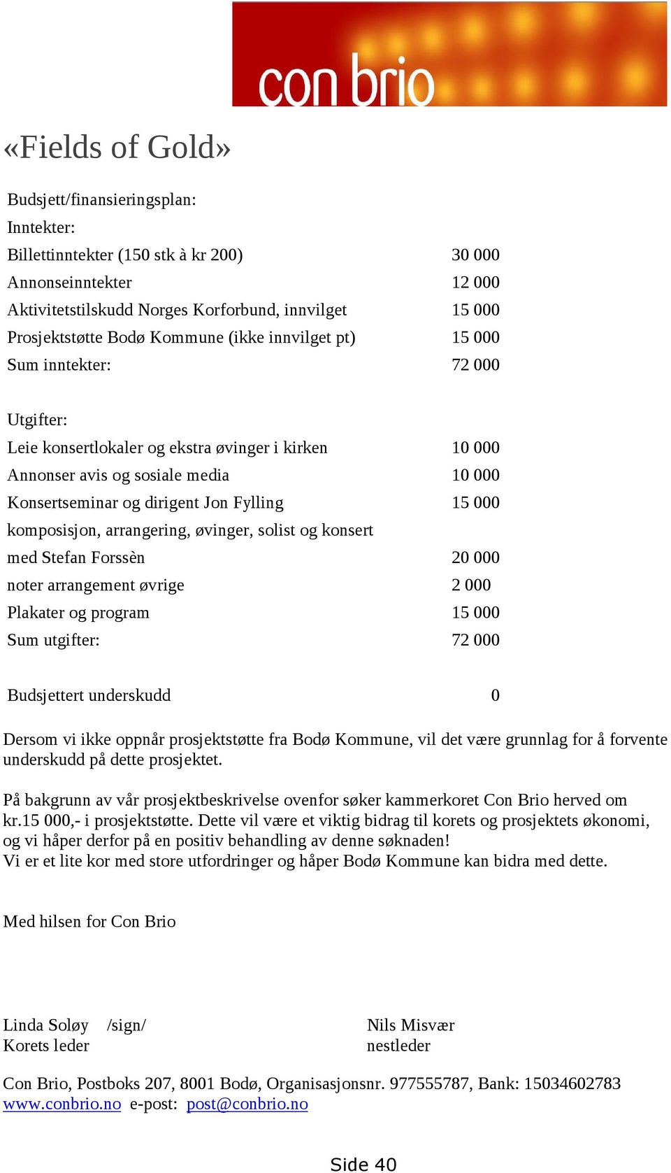 Prosjektstøtte Bodø Kommune (ikke innvilget pt) 15 000 Sum inntekter: 72 000 Utgifter: Leie konsertlokaler og ekstra øvinger i kirken 10 000 Annonser avis og sosiale media 10 000 Konsertseminar og