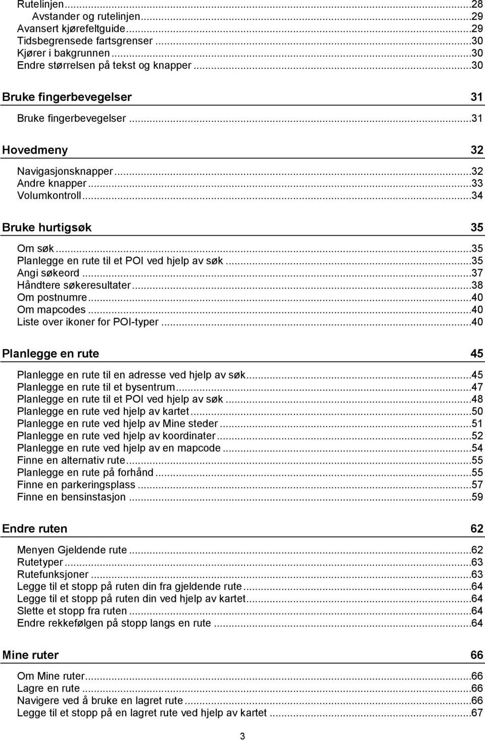 ..35 Planlegge en rute til et POI ved hjelp av søk...35 Angi søkeord...37 Håndtere søkeresultater...38 Om postnumre...40 Om mapcodes...40 Liste over ikoner for POI-typer.