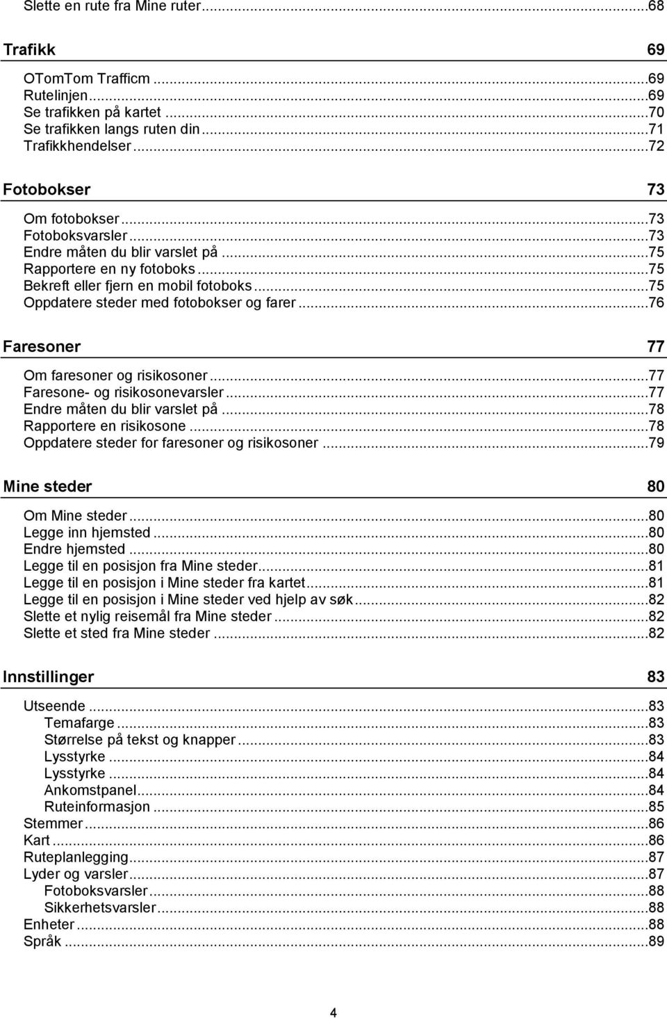 ..76 Faresoner 77 Om faresoner og risikosoner...77 Faresone- og risikosonevarsler...77 Endre måten du blir varslet på...78 Rapportere en risikosone...78 Oppdatere steder for faresoner og risikosoner.