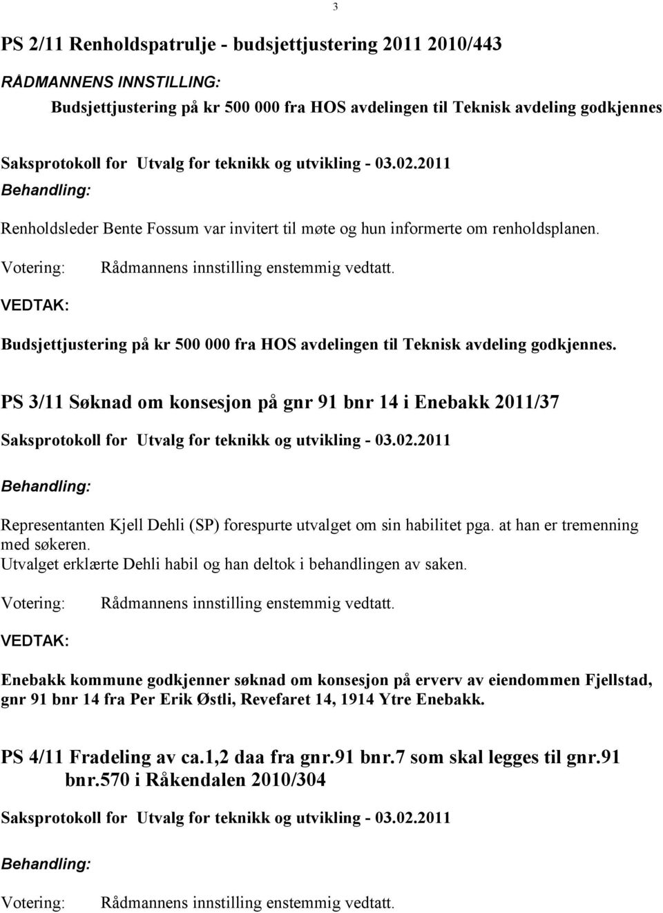 PS 3/11 Søknad om konsesjon på gnr 91 bnr 14 i Enebakk 2011/37 Representanten Kjell Dehli (SP) forespurte utvalget om sin habilitet pga. at han er tremenning med søkeren.