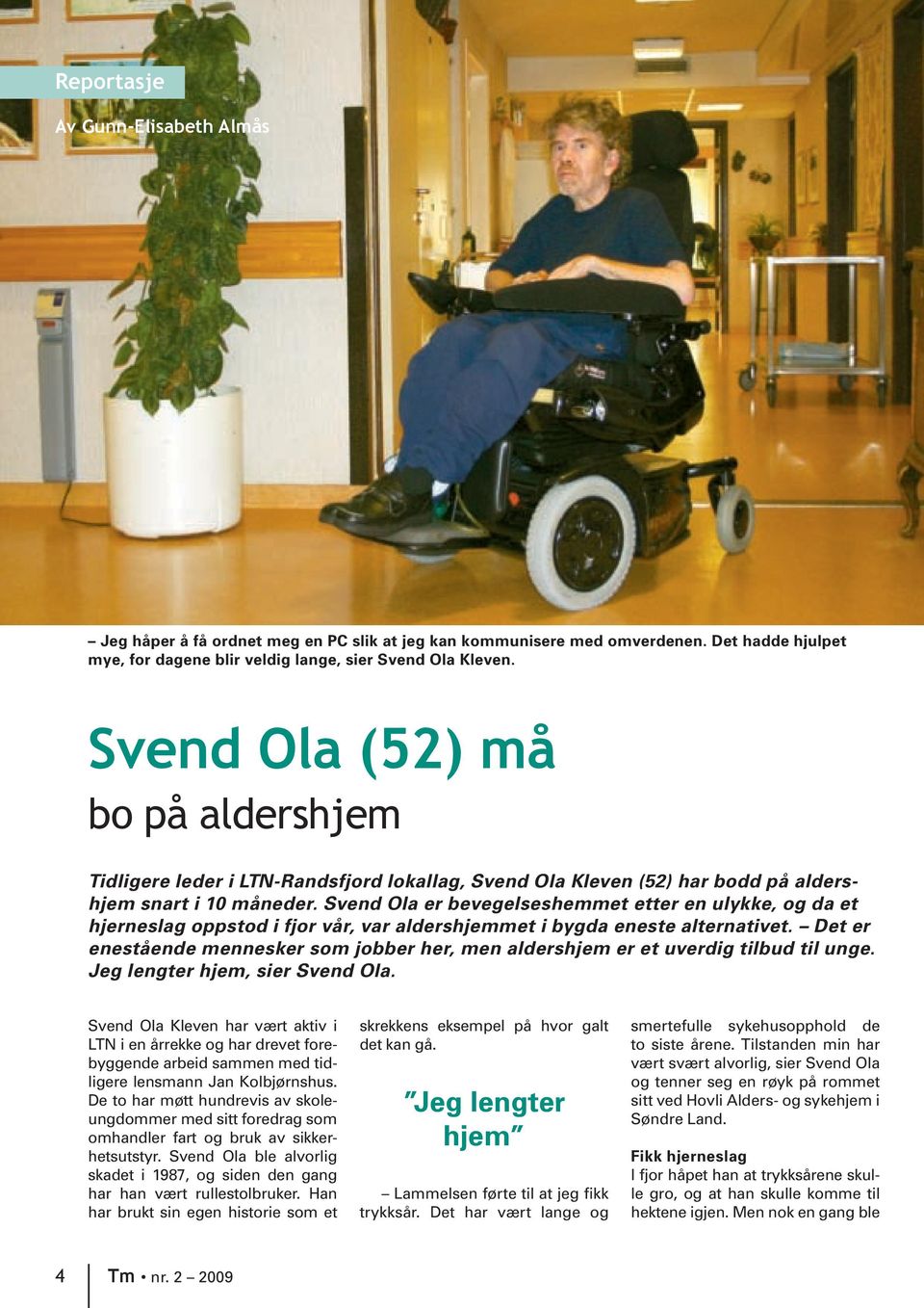 Svend Ola er bevegelseshemmet etter en ulykke, og da et hjerneslag oppstod i fjor vår, var aldershjemmet i bygda eneste alternativet.