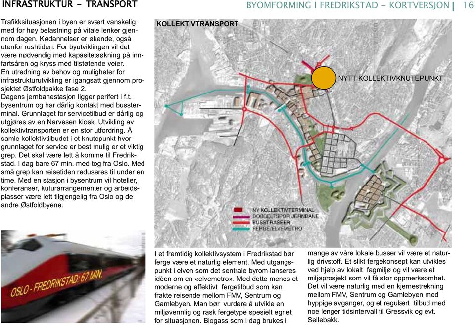 En utredning av behov og muligheter for infrastrukturutvikling er igangsatt gjennom prosjektet Østfoldpakke fase 2. Dagens jernbanestasjon ligger perifert i f.t. bysentrum og har dårlig kontakt med bussterminal.