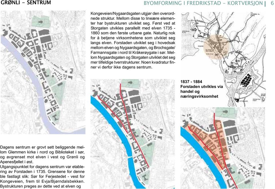 Forstaden utviklet seg i hovedsak mellom elven og Nygaardsgaten, og Brochsgate/ Farmannsgate i nord til Kråkerøygate i sør.